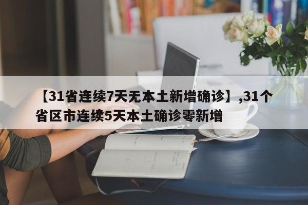 【31省连续7天无本土新增确诊】,31个省区市连续5天本土确诊零新增