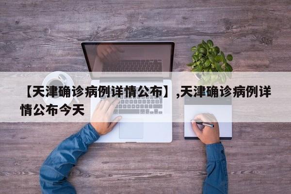 【天津确诊病例详情公布】,天津确诊病例详情公布今天