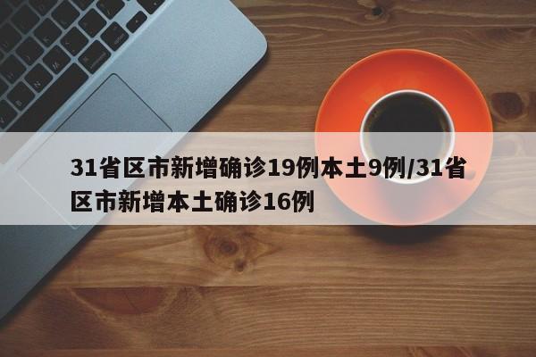 31省区市新增确诊19例本土9例/31省区市新增本土确诊16例