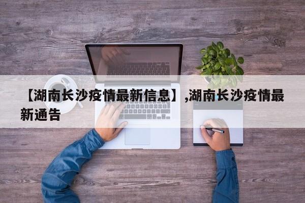 【湖南长沙疫情最新信息】,湖南长沙疫情最新通告