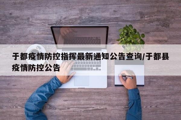 于都疫情防控指挥最新通知公告查询/于都县疫情防控公告