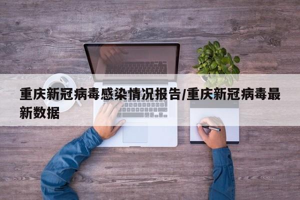 重庆新冠病毒感染情况报告/重庆新冠病毒最新数据