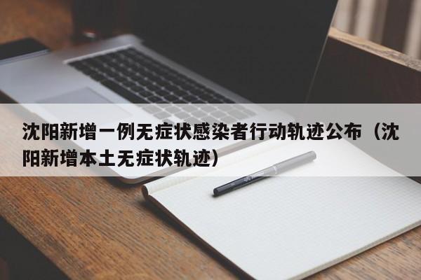 沈阳新增一例无症状感染者行动轨迹公布(沈阳新增本土无症状轨迹)