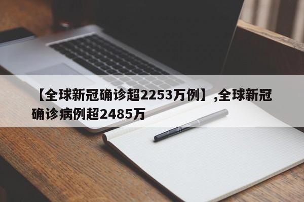 【全球新冠确诊超2253万例】,全球新冠确诊病例超2485万