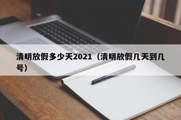 清明放假多少天2021（清明放假几天到几号）