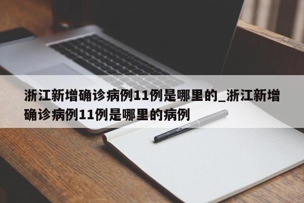 浙江新增确诊病例11例是哪里的_浙江新增确诊病例11例是哪里的病例