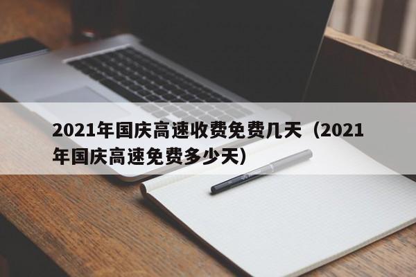 2021年国庆高速收费免费几天（2021年国庆高速免费多少天）