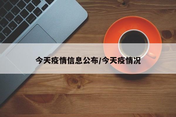 今天疫情信息公布/今天疫情况