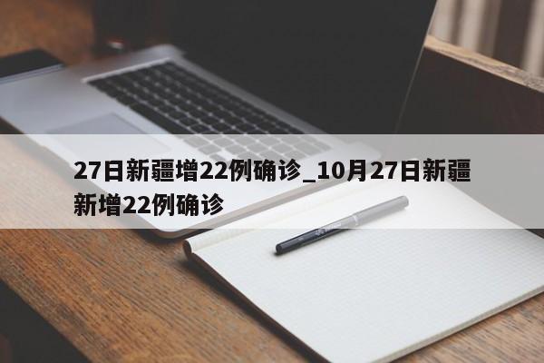 27日新疆增22例确诊_10月27日新疆新增22例确诊