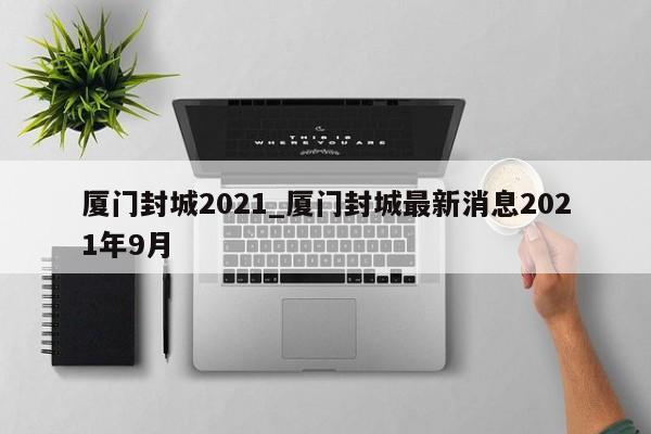 厦门封城2021_厦门封城最新消息2021年9月