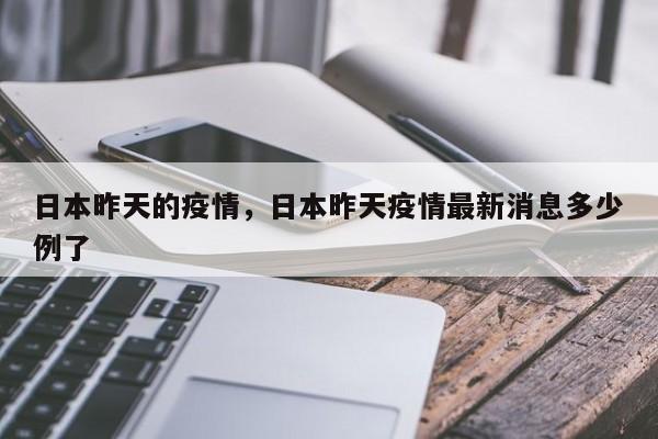 日本昨天的疫情，日本昨天疫情最新消息多少例了