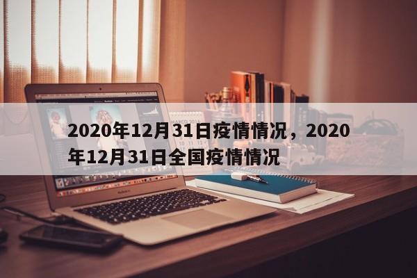 2020年12月31日疫情情况，2020年12月31日全国疫情情况