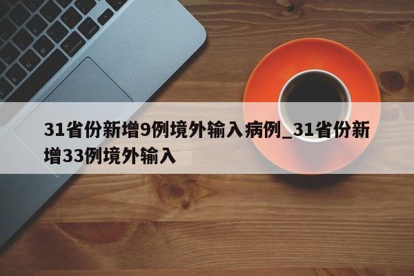 31省份新增9例境外输入病例_31省份新增33例境外输入