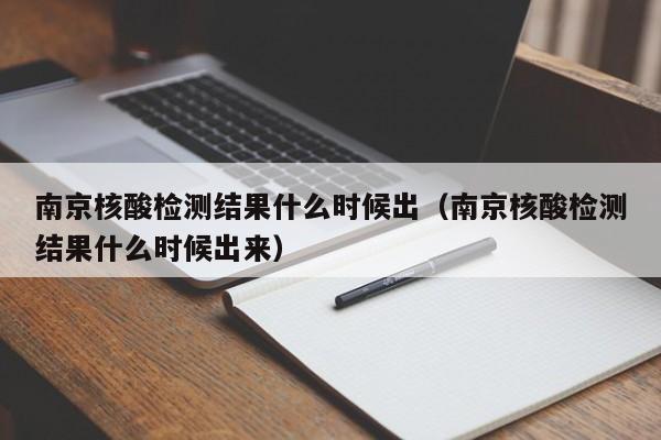 南京核酸检测结果什么时候出（南京核酸检测结果什么时候出来）