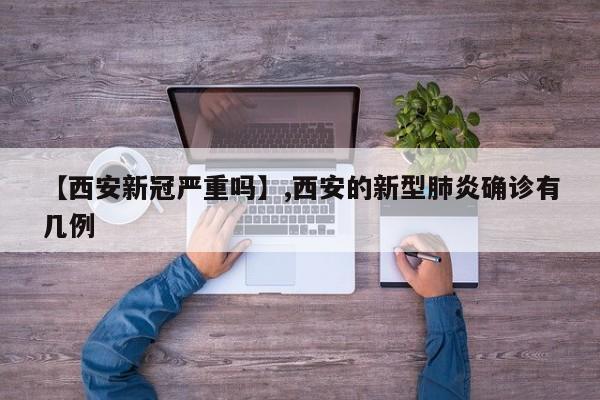 【西安新冠严重吗】,西安的新型肺炎确诊有几例