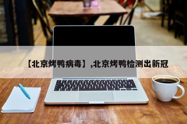 【北京烤鸭病毒】,北京烤鸭检测出新冠
