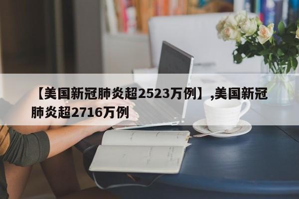 【美国新冠肺炎超2523万例】,美国新冠肺炎超2716万例