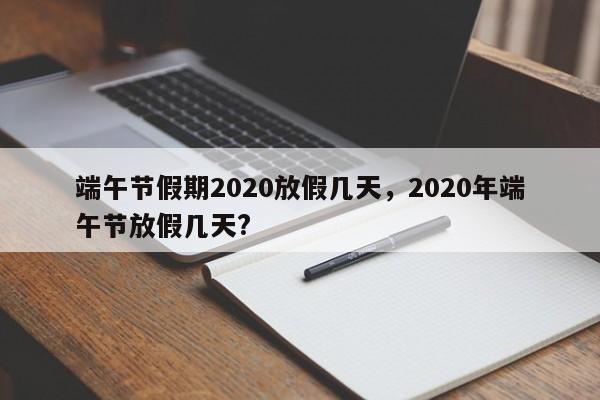 端午节假期2020放假几天，2020年端午节放假几天?