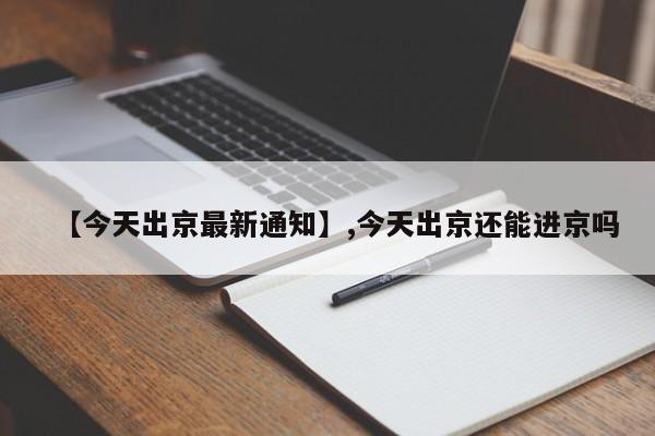 【今天出京最新通知】,今天出京还能进京吗