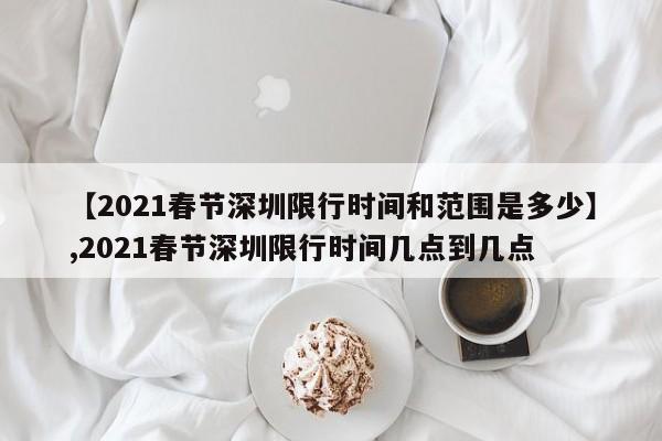 【2021春节深圳限行时间和范围是多少】,2021春节深圳限行时间几点到几点