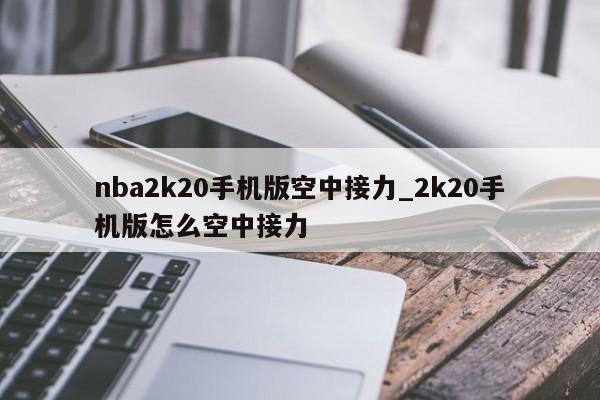 nba2k20手机版空中接力_2k20手机版怎么空中接力