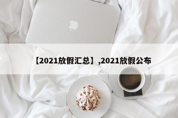 【2021放假汇总】,2021放假公布