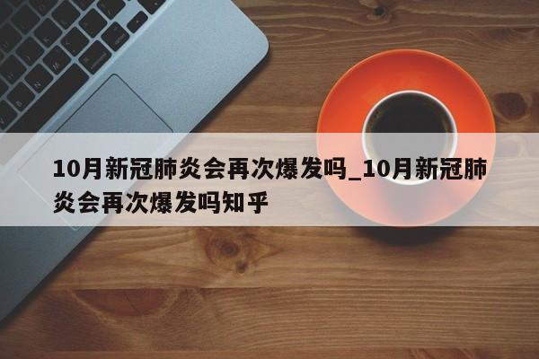 10月新冠肺炎会再次爆发吗_10月新冠肺炎会再次爆发吗知乎