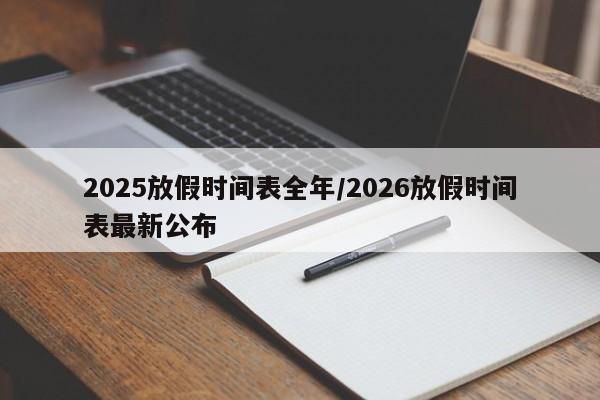2025放假时间表全年/2026放假时间表最新公布