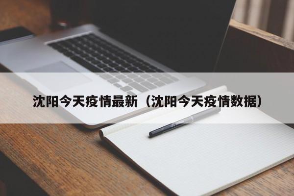 沈阳今天疫情最新（沈阳今天疫情数据）