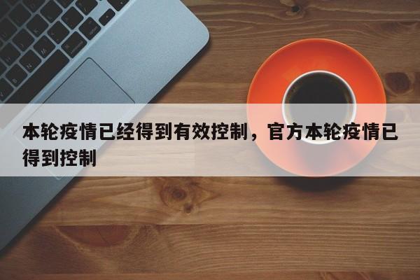 本轮疫情已经得到有效控制，官方本轮疫情已得到控制