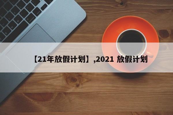 【21年放假计划】,2021 放假计划