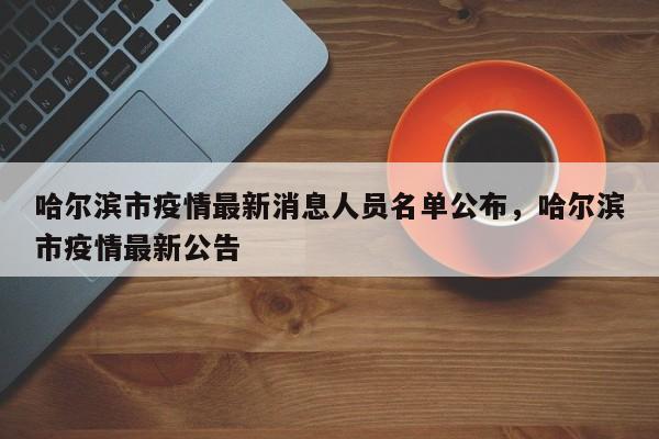 哈尔滨市疫情最新消息人员名单公布，哈尔滨市疫情最新公告