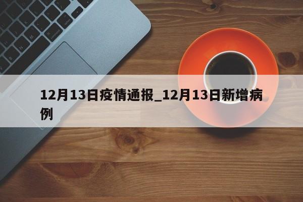 12月13日疫情通报_12月13日新增病例