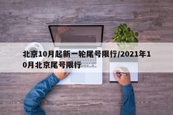 北京10月起新一轮尾号限行/2021年10月北京尾号限行