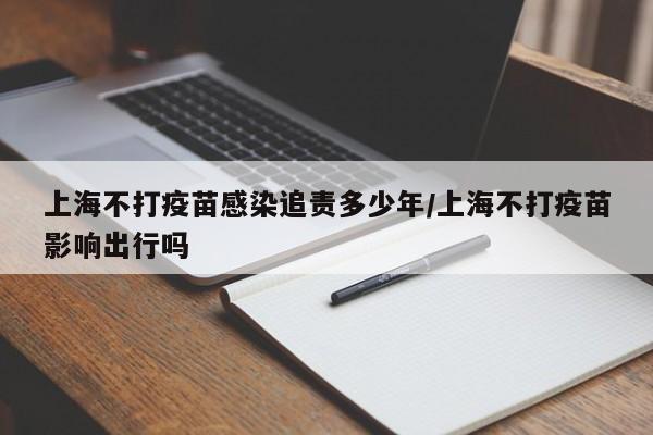 上海不打疫苗感染追责多少年/上海不打疫苗影响出行吗