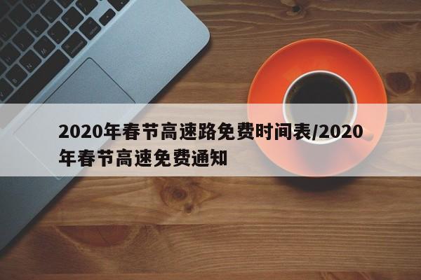 2020年春节高速路免费时间表/2020年春节高速免费通知