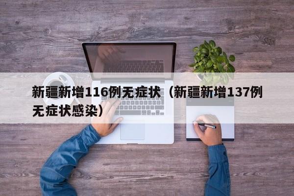 新疆新增116例无症状(新疆新增137例无症状感染)