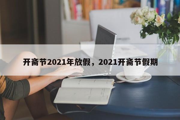 开斋节2021年放假，2021开斋节假期