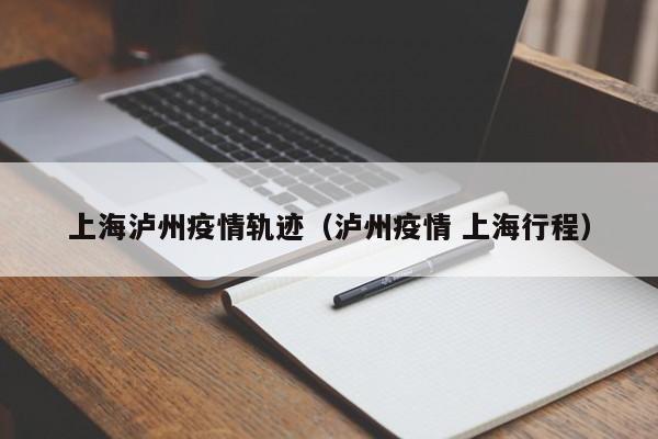 上海泸州疫情轨迹（泸州疫情 上海行程）