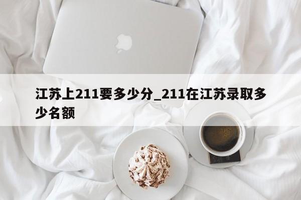 江苏上211要多少分_211在江苏录取多少名额