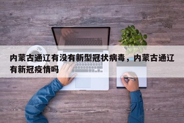 内蒙古通辽有没有新型冠状病毒，内蒙古通辽有新冠疫情吗