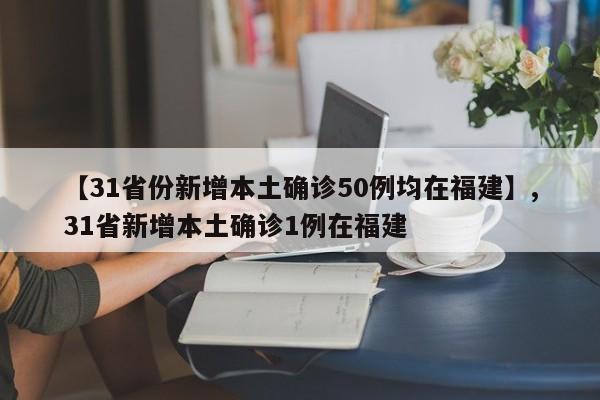 【31省份新增本土确诊50例均在福建】,31省新增本土确诊1例在福建