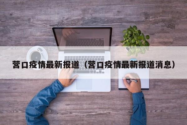 营口疫情最新报道（营口疫情最新报道消息）