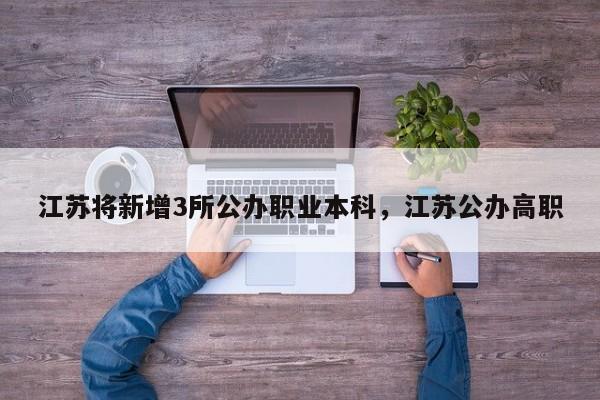 江苏将新增3所公办职业本科，江苏公办高职