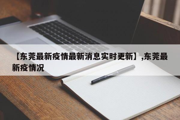 【东莞最新疫情最新消息实时更新】,东莞最新疫情况