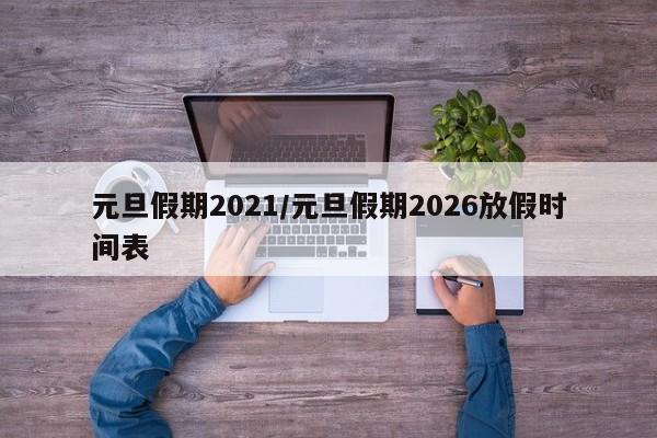 元旦假期2021/元旦假期2026放假时间表