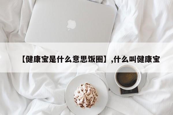 【健康宝是什么意思饭圈】,什么叫健康宝