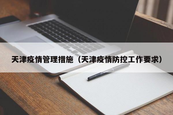天津疫情管理措施（天津疫情防控工作要求）