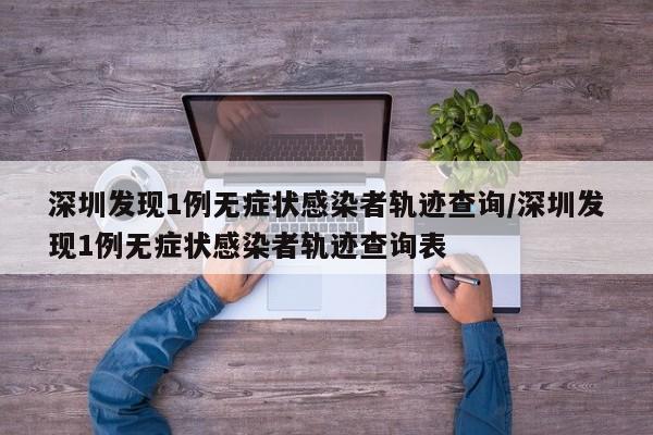 深圳发现1例无症状感染者轨迹查询/深圳发现1例无症状感染者轨迹查询表