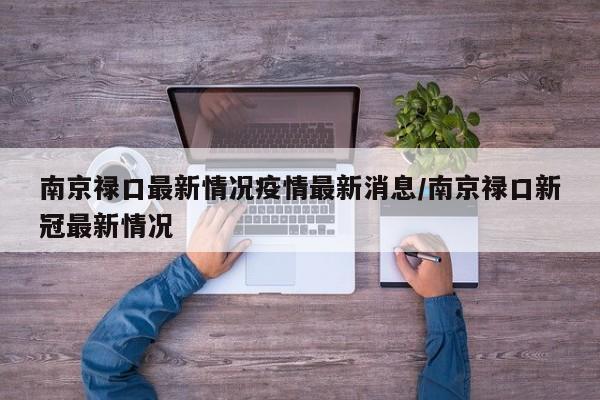 南京禄口最新情况疫情最新消息/南京禄口新冠最新情况